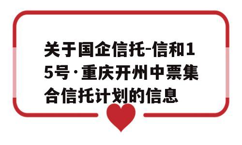 关于国企信托-信和15号·重庆开州中票集合信托计划的信息