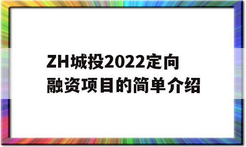 ZH城投2022定向融资项目的简单介绍