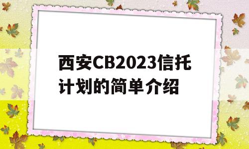 西安CB2023信托计划的简单介绍