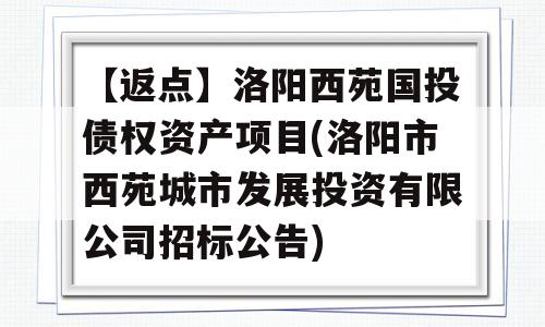 【返点】洛阳西苑国投债权资产项目(洛阳市西苑城市发展投资有限公司招标公告)