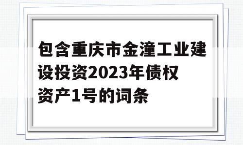 包含重庆市金潼工业建设投资2023年债权资产1号的词条