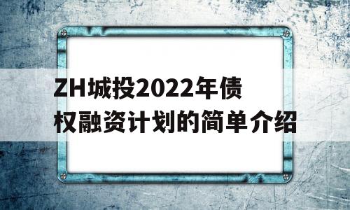 ZH城投2022年债权融资计划的简单介绍