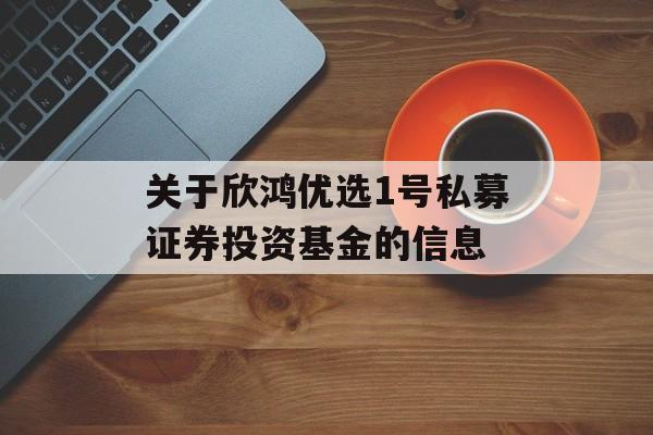 关于欣鸿优选1号私募证券投资基金的信息