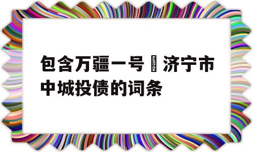 包含万疆一号•济宁市中城投债的词条