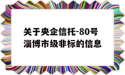 关于央企信托-80号淄博市级非标的信息