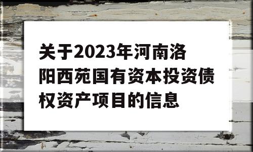 关于2023年河南洛阳西苑国有资本投资债权资产项目的信息