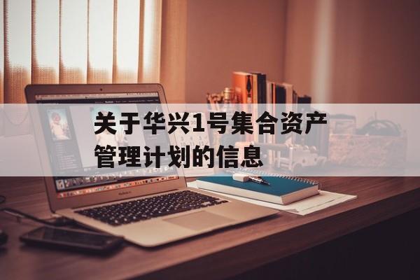 关于华兴1号集合资产管理计划的信息