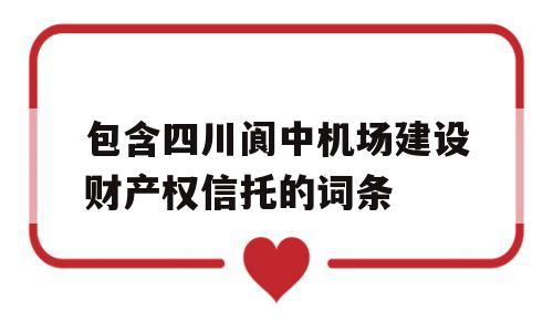 包含四川阆中机场建设财产权信托的词条