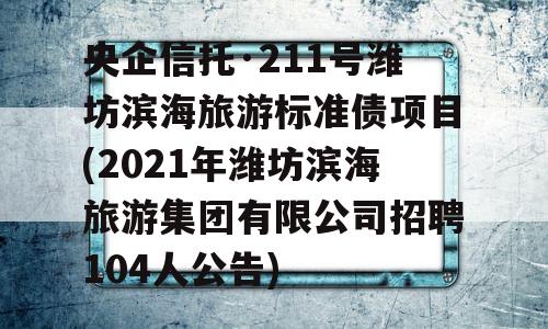 央企信托·211号潍坊滨海旅游标准债项目(2021年潍坊滨海旅游集团有限公司招聘104人公告)