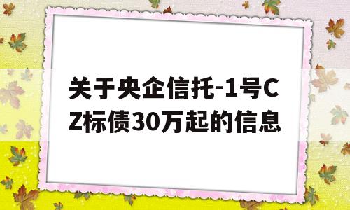 关于央企信托-1号CZ标债30万起的信息