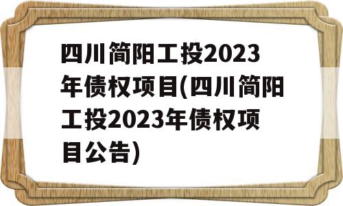 四川简阳工投2023年债权项目(四川简阳工投2023年债权项目公告)