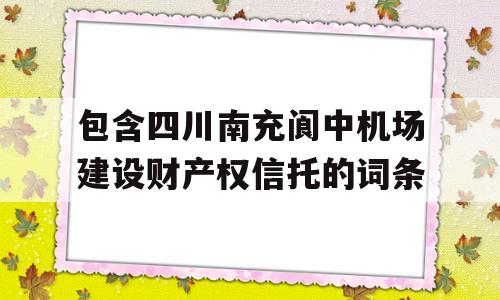 包含四川南充阆中机场建设财产权信托的词条