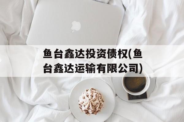 鱼台鑫达投资债权(鱼台鑫达运输有限公司)