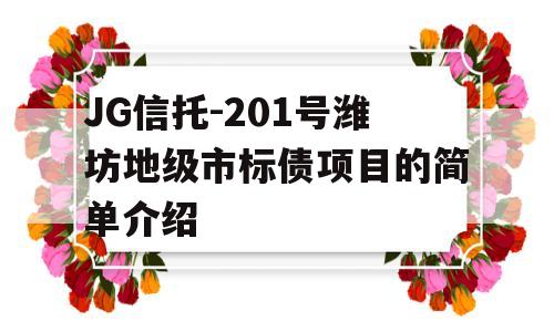 JG信托-201号潍坊地级市标债项目的简单介绍