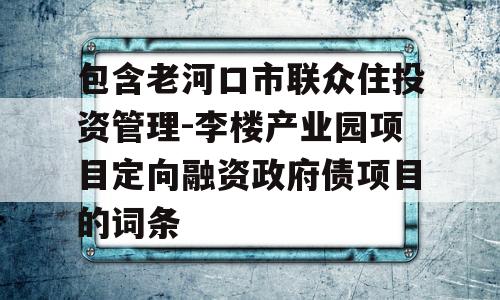 包含老河口市联众住投资管理-李楼产业园项目定向融资政府债项目的词条