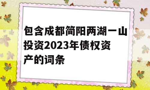 包含成都简阳两湖一山投资2023年债权资产的词条