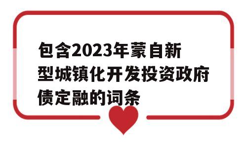 包含2023年蒙自新型城镇化开发投资政府债定融的词条