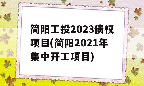 简阳工投2023债权项目(简阳2021年集中开工项目)