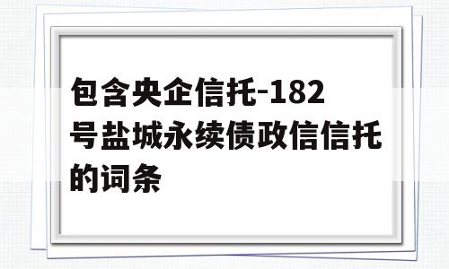 包含央企信托-182号盐城永续债政信信托的词条