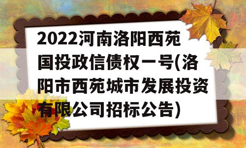 2022河南洛阳西苑国投政信债权一号(洛阳市西苑城市发展投资有限公司招标公告)