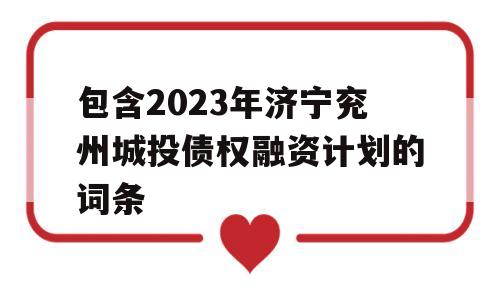 包含2023年济宁兖州城投债权融资计划的词条