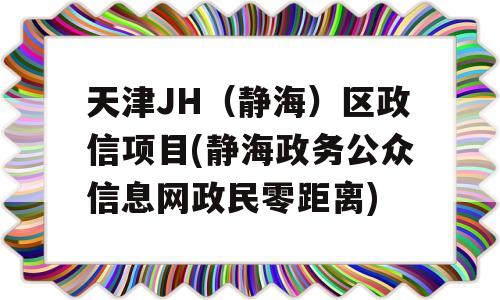 天津JH（静海）区政信项目(静海政务公众信息网政民零距离)