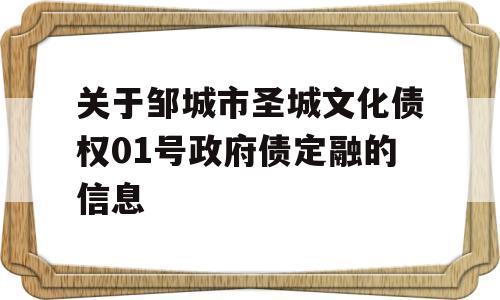 关于邹城市圣城文化债权01号政府债定融的信息