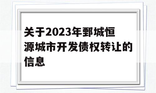 关于2023年鄄城恒源城市开发债权转让的信息