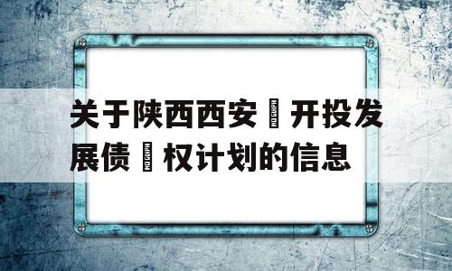 关于陕西西安‬开投发展债‬权计划的信息