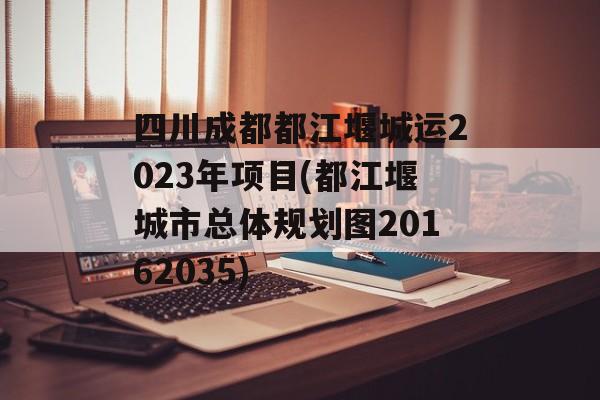 四川成都都江堰城运2023年项目(都江堰城市总体规划图20162035)