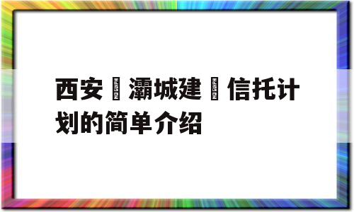 西安浐灞城建‬信托计划的简单介绍