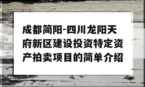 成都简阳-四川龙阳天府新区建设投资特定资产拍卖项目的简单介绍