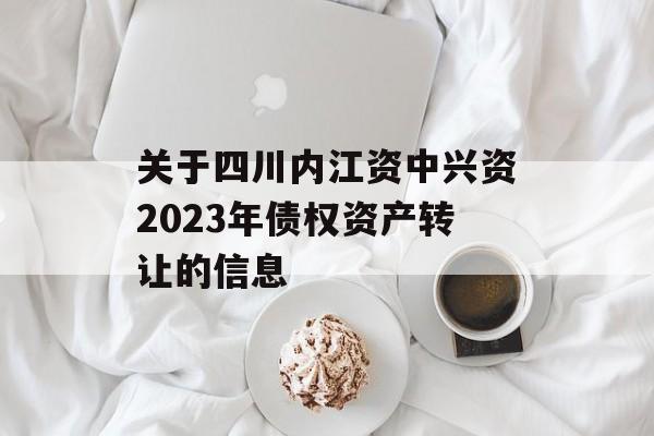 关于四川内江资中兴资2023年债权资产转让的信息