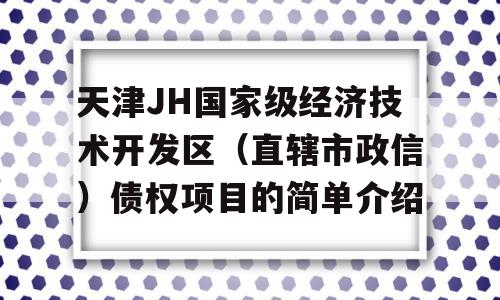 天津JH国家级经济技术开发区（直辖市政信）债权项目的简单介绍