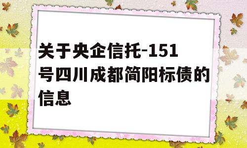 关于央企信托-151号四川成都简阳标债的信息