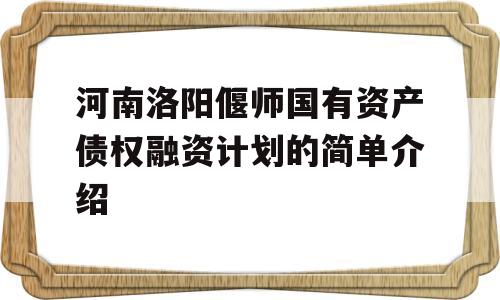 河南洛阳偃师国有资产债权融资计划的简单介绍