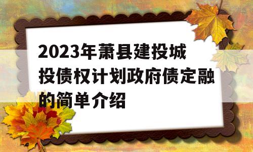 2023年萧县建投城投债权计划政府债定融的简单介绍