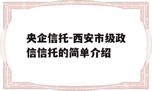 央企信托-西安市级政信信托的简单介绍