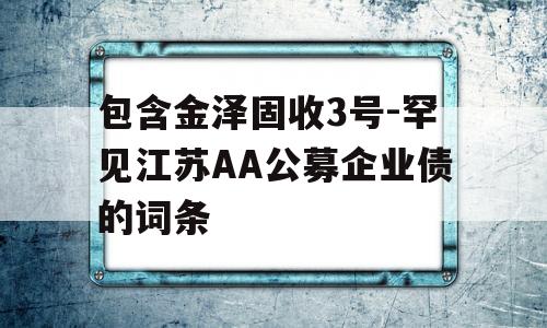 包含金泽固收3号-罕见江苏AA公募企业债的词条