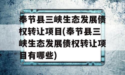 奉节县三峡生态发展债权转让项目(奉节县三峡生态发展债权转让项目有哪些)