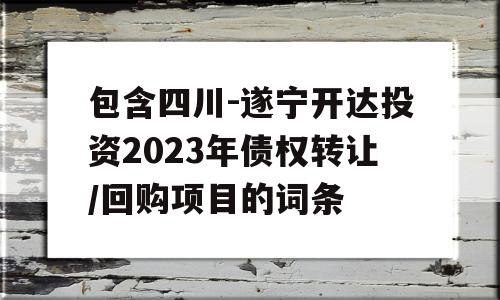 包含四川-遂宁开达投资2023年债权转让/回购项目的词条