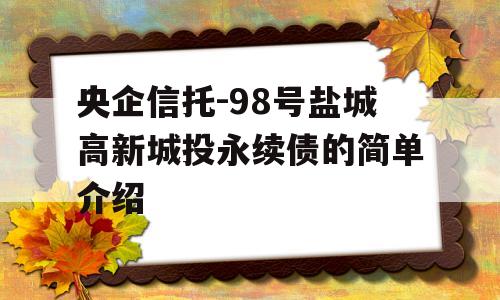 央企信托-98号盐城高新城投永续债的简单介绍