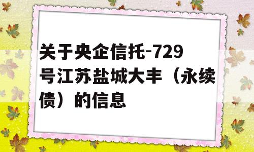 关于央企信托-729号江苏盐城大丰（永续债）的信息