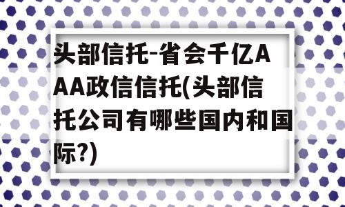 头部信托-省会千亿AAA政信信托(头部信托公司有哪些国内和国际?)