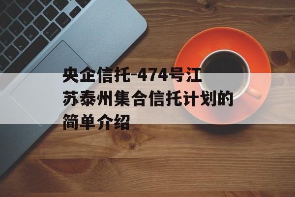 央企信托-474号江苏泰州集合信托计划的简单介绍