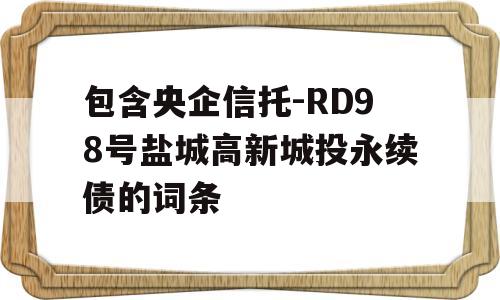 包含央企信托-RD98号盐城高新城投永续债的词条