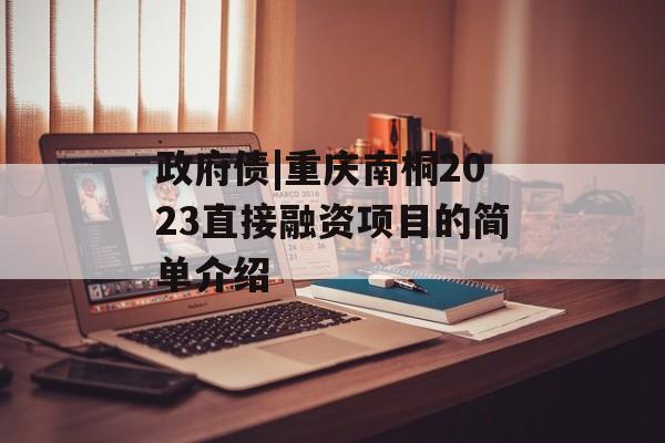 政府债|重庆南桐2023直接融资项目的简单介绍