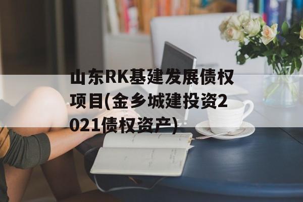 山东RK基建发展债权项目(金乡城建投资2021债权资产)