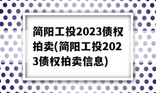 简阳工投2023债权拍卖(简阳工投2023债权拍卖信息)