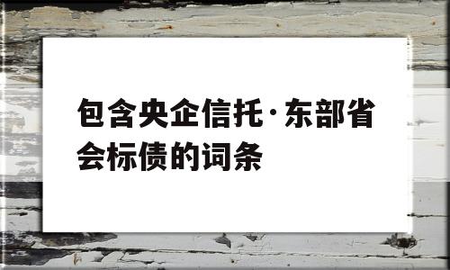 包含央企信托·东部省会标债的词条